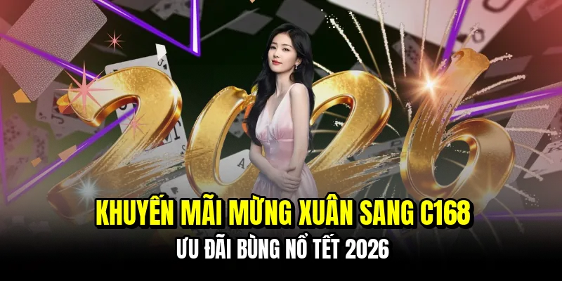 Khuyến Mãi Mừng Xuân Sang C168 Nhận Quà Tặng Khủng 4 Khuyến Mãi Mừng Xuân Sang C168 - Ưu Đãi Bùng Nổ Tết 2026