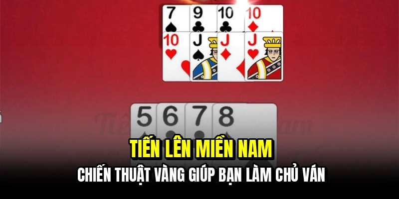 Tiến Lên Miền Nam - Tuyệt Chiêu Gom Tiền Cực Nhanh Cho Bạn 2 Tiến lên miền nam - Chiến thuật vàng giúp bạn làm chủ ván