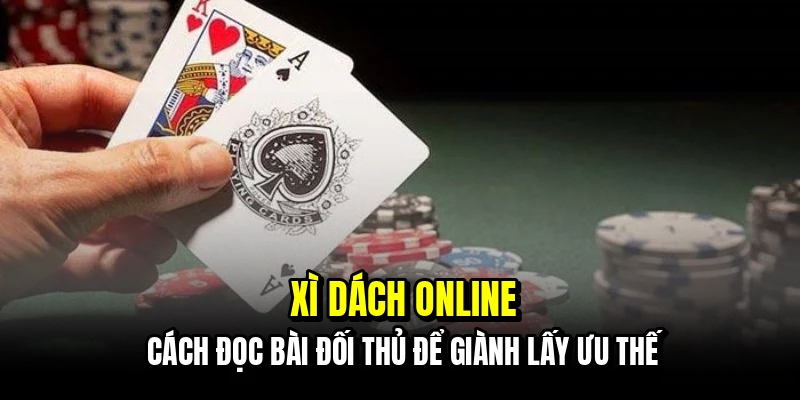 Xì Dách Online - Đánh Bại Nhà Cái Bằng Chiến Thuật Đếm Bài 4 Xì dách online - Cách đọc bài đối thủ để giành lấy ưu thế